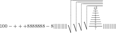 100 - + + + 8888888 - 8 | | | | | | | | | | \sqrt{ \sqrt{ \sqrt{ \sqrt{ \frac{ \frac{ \frac{ \frac{ \frac{ \frac{ \frac{ \frac{ \frac{ {?}^{2} }{?} }{?} }{?} }{?} }{?} }{?} }{?} }{?} }{?} } } } } | | | | | | | | | |