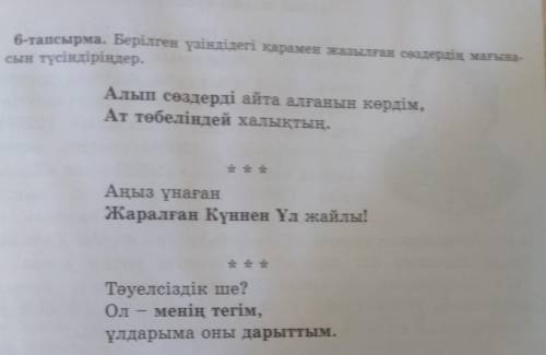 6-тапсырма.Берілген үзіндідегі қарамен жазылған сөздердің мағынасын түсіндір​