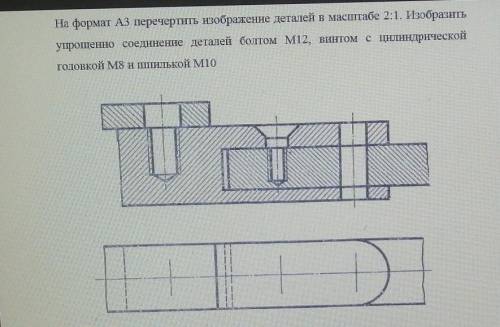 На формат А3 перечертить изображение деталей в масштабе 2:1. Изобразить упрощенно соединение деталей