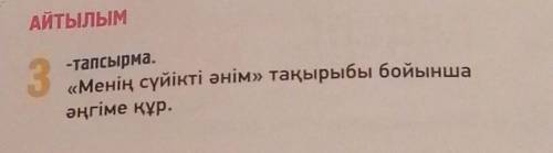 АЙТЫЛЫМ 3-тапсырма.«Менің сүйікті әнім» тақырыбы бойыншаәңгіме құр. покоре Көмектесіндерш кушкентай