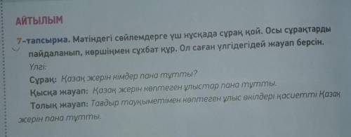 АЙТЫЛЫМ 7-тапсырма .Мәтіндегі сөйлемдерге үш нұсқада сұрақ қой . Осы сұрақтарды пайдаланып, көршіңме