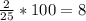 \frac{2}{25} *100=8