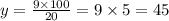 y = \frac{9 \times 100}{20} = 9 \times 5 = 45