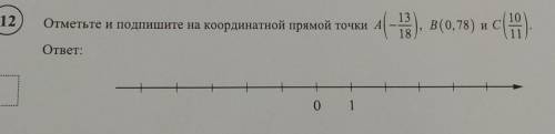 и подпишите на координатной прямой точки А(-13/18),В(0,78) и С(10/11)​