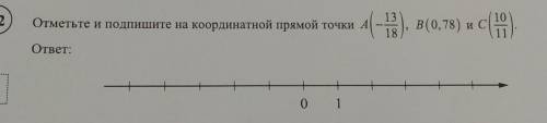 отметьте и подпишите на координатной прямой точки А(-13/18),В(0,78) и С(10/11)​​