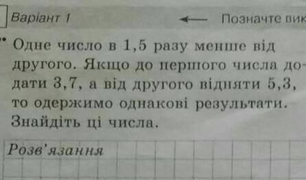 РЕШИТЬ ЗАДАЧУОдне число в 1,5 разу менше від другого.Якщо до першого додати 3,7, а від другого відня