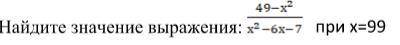 Надо быстронайдите значение выражения 49-х^2\x^2-6x-7 при х=99