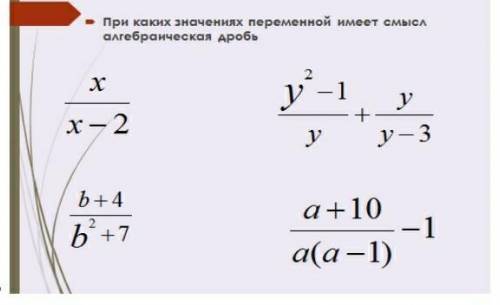 При каких значениях переменной имеет смысл алгебраической дроби х/х-2 у²-1/у+у/у-3 б+4/б²+7 а+10/а(а