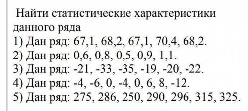 Найти статистические характеристики данного ряда. 1) Дан ряд: 67 ,1 ,68, 2, 67 ,1 ,70 ,4, 68, 2​