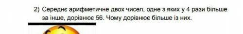 Среднэ арифметиячне двох чисел одне з яких у 4 рази больше за інше дорівнює 56 чому дорівнює більшіс