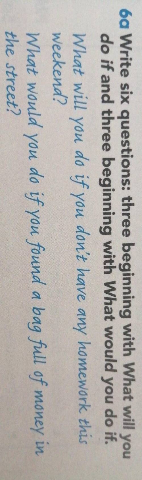 Write six questions: three beginning with What will you do if and three beginning with What would yo