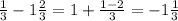 \frac{1}{3}-1\frac{2}{3} =1+\frac{1-2}{3}=-1\frac{1}{3}