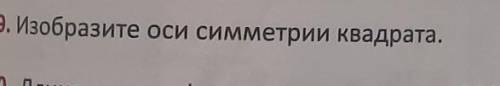 . Изобразите оси симметрии квадрата. желательно на бумаге:) ​