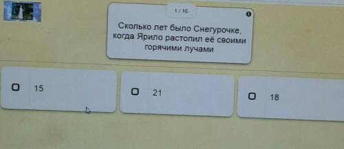 1 / 16 Сколько лет было Снегурочке,Когда Ярило растопил её своимигорячими лучамиo 1521О18 ​