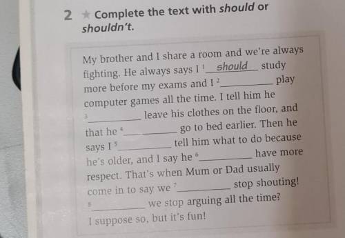 2 * Complete the text with should or shouldn't.My brother and I share a room and we're alwaysfightin