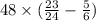 48 \times ( \frac{23}{ 24 } - \frac{5}{6} )