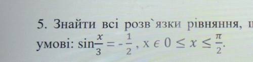 Знайти всі розв'язки рівняння, що задовольняють вказані умовi sinx/3=-1/2xє0 <= x<=π/2​