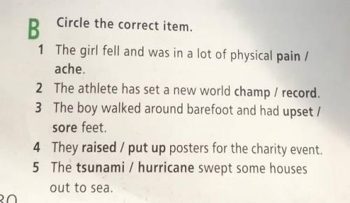 Circle the correct item. B11 The girl fell and was in a lot of physical pain /ache.2 The athlete has