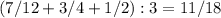 (7/12 + 3/4 + 1/2) : 3 = 11/18