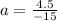 a = \frac{4.5}{ - 15}