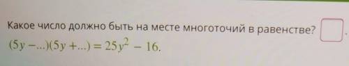 Какое число должно быть на месте многоточий в равенстве?(5y-...)(5у +...) = 25y2= - 16.​