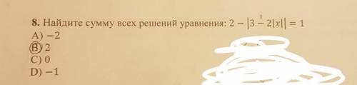 8. Найдите сумму всех решений уравнения: 2 — 3 — 2|x| = = 1​
