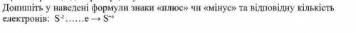 Допишіть у наведені формули знаки «плюс» чи «мінус» та відповідну кількість електронів: S -2 ……e → S