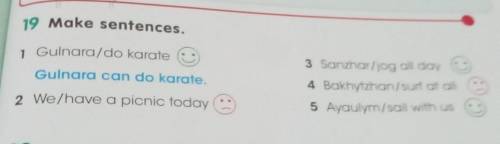 19 Make sentences. 1 Gulnara/do karateGulnara can do karate.2 We/have a picnic today3 Sanzhar/jog al