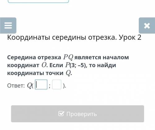 Середина отрезка PQ является началом координат O. Если P(3; –5), то найди координаты точки Q.​