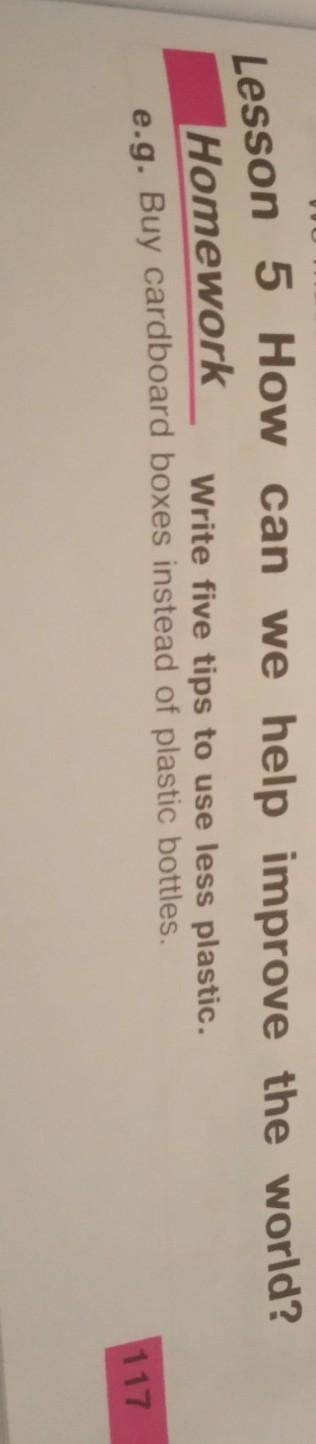 Homework Write five tips to use less plastic.e.g. Buy cardboard boxes instead of plastic bottles. .