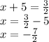 x + 5 = \frac{3}{2} \\ x = \frac{3}{2} - 5 \\ x = - \frac{7}{2}