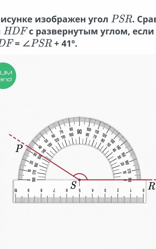 На рисунке изображен угол PSR. Сравни угол HDF с развернутым углом, если ∠HDF = ∠PSR + 41º.​
