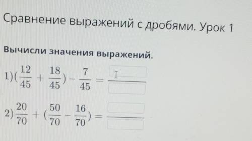 Сравнение выражений с дробями. Урок 1 Вычисли значения выражений.712 181)( + )45 45I|45202)50 16+ (7