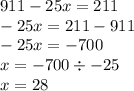 911 - 25x = 211 \\ - 25x = 211 - 911 \\ - 25x = - 700 \\ x = - 700 \div - 25 \\ x = 28