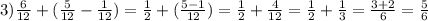 3) \frac{6}{12} + ( \frac{5}{12} - \frac{1}{12} ) = \frac{1}{2} + ( \frac{5 - 1}{12} ) = \frac{1}{2} + \frac{4}{12} = \frac{1}{2} + \frac{1}{3} = \frac{3 + 2}{6} = \frac{5}{6}