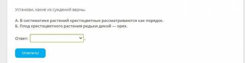 Установи, какие из суждений верны. А. В систематике растений крестоцветные рассматриваются как поряд