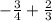 - \frac{3}{4} + \frac{2}{3 }