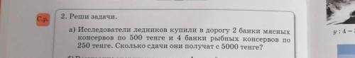 С.р. 2. Реши задачи.а) Исследователи ледников купили в дорогу 2 банки мясныхконсервов по 500 тенге и