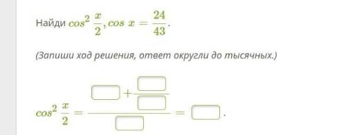 Найди cos^2 x/2,cosx=24/43. (Запиши ход решения, ответ округли до тысячных.) cos^2 x/2=?