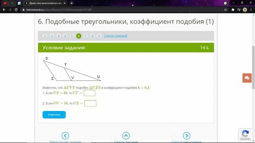 Известно, что ΔUVT подобен ΔUZS и коэффициент подобия k= 0,4. 1. Если US= 43, то UT= . 2. Если UV=