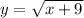 y = \sqrt{x + 9}