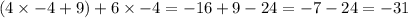 (4 \times - 4 + 9 ) + 6 \times - 4 = - 16 + 9 - 24 = - 7 - 24 = - 31