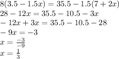 8(3.5 - 1.5x) = 35.5 - 1.5(7 + 2x) \\ 28 - 12x = 35.5 - 10.5 - 3x \\ - 12x + 3x = 35.5 - 10.5 - 28 \\ - 9x = - 3 \\ x = \frac{ - 3}{ - 9} \\ x = \frac{1}{3}