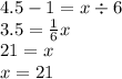 4.5 - 1 = x \div 6 \\ 3.5 = \frac{1}{6} x \\ 21 = x \\ x = 21