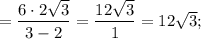 =\dfrac{6 \cdot 2\sqrt{3}}{3-2}=\dfrac{12\sqrt{3}}{1}=12\sqrt{3};