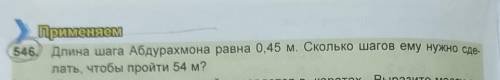 Применяем 546, Длина шага Абдурахмона равна 0,45 м. Сколько шагов ему нужно сде-лать, чтобы пройти 5