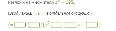 Разложи на множители x3−125. (Вводи знаки + и − в отдельное окошечко.) (x )(x2 x+ ).