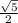 \frac{ \sqrt{5} }{2}