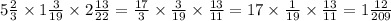 5 \frac{2}{3} \times 1 \frac{3}{19} \times 2 \frac{13}{22} = \frac{17}{3} \times \frac{3}{19} \times \frac{13}{11} = 17 \times \frac{1}{19 } \times \frac{13}{11} = 1\frac{12}{209}