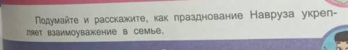 Подумайте и расскажите как празднование Навруза укрепляет взаимоуважение в семье.​